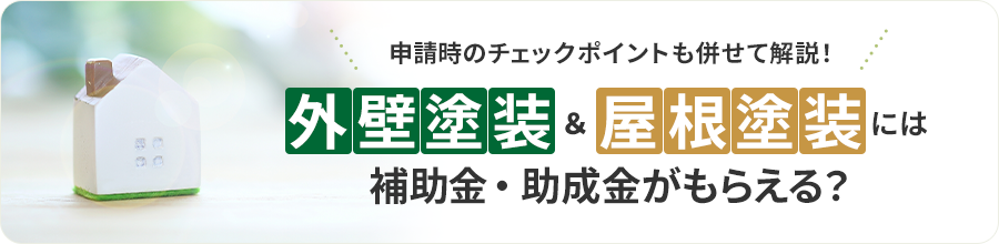 申請時のチェックポイントも合わせて解説！外壁塗装＆屋根塗装には補助金・助成金がもらえる？