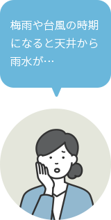 梅雨や台風の時期になると天井から雨水が…